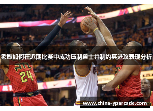 老鹰如何在近期比赛中成功压制勇士并制约其进攻表现分析