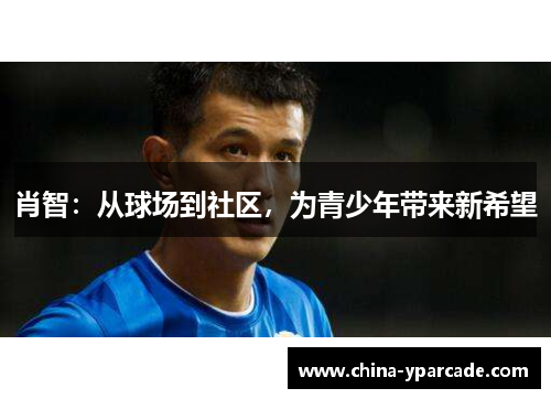 肖智：从球场到社区，为青少年带来新希望