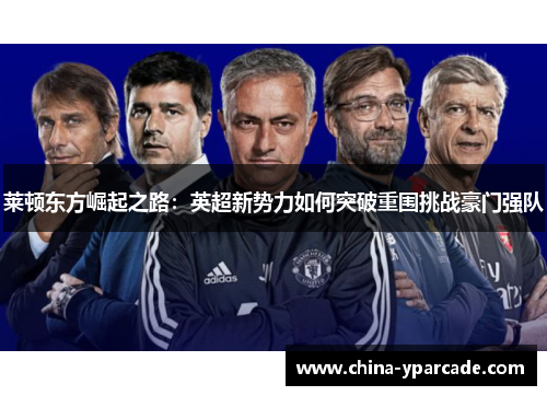 莱顿东方崛起之路：英超新势力如何突破重围挑战豪门强队