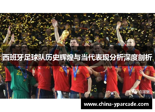 西班牙足球队历史辉煌与当代表现分析深度剖析