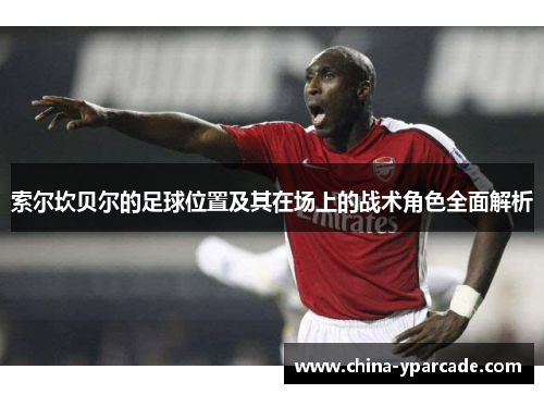 索尔坎贝尔的足球位置及其在场上的战术角色全面解析