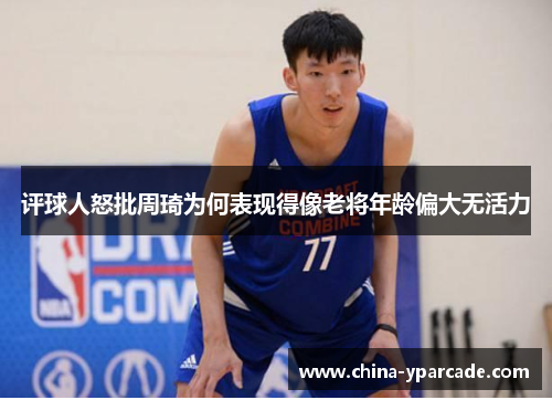 评球人怒批周琦为何表现得像老将年龄偏大无活力