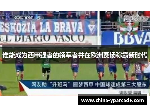 谁能成为西甲强者的领军者并在欧洲赛场称霸新时代