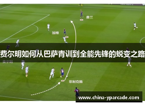 费尔明如何从巴萨青训到全能先锋的蜕变之路