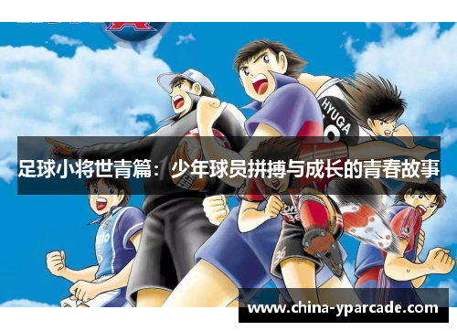 足球小将世青篇：少年球员拼搏与成长的青春故事