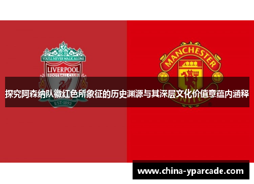 探究阿森纳队徽红色所象征的历史渊源与其深层文化价值意蕴内涵释