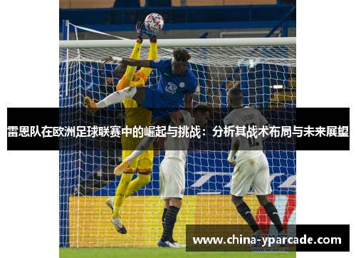 雷恩队在欧洲足球联赛中的崛起与挑战：分析其战术布局与未来展望