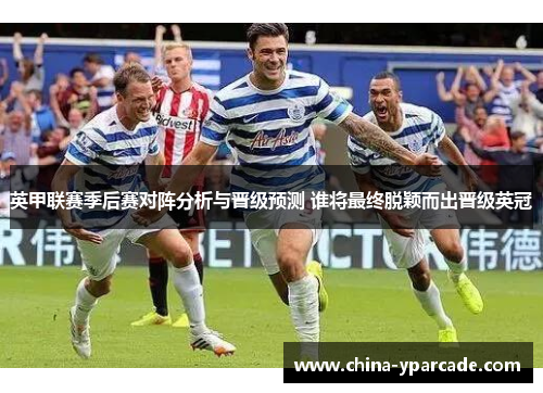 英甲联赛季后赛对阵分析与晋级预测 谁将最终脱颖而出晋级英冠