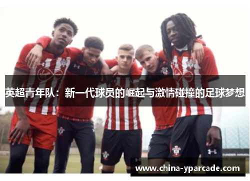 英超青年队：新一代球员的崛起与激情碰撞的足球梦想