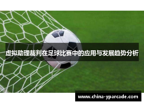 虚拟助理裁判在足球比赛中的应用与发展趋势分析 虚拟助理裁判在足球比赛中的应用与发展趋势分析