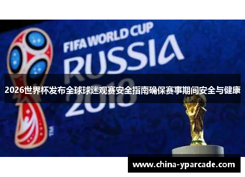 2026世界杯发布全球球迷观赛安全指南确保赛事期间安全与健康