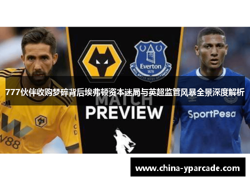 777伙伴收购梦碎背后埃弗顿资本迷局与英超监管风暴全景深度解析
