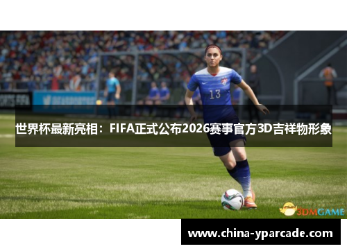 世界杯最新亮相：FIFA正式公布2026赛事官方3D吉祥物形象