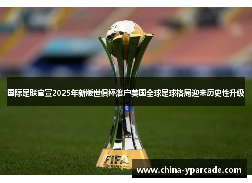 国际足联官宣2025年新版世俱杯落户美国全球足球格局迎来历史性升级 国际足联官宣2025年新版世俱杯落户美国全球足球格局迎来历史性升级