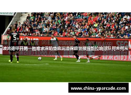 波鸿德甲开局一胜难求深陷垫底泥潭保级警报提前拉响球队何去何从