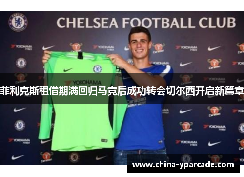 菲利克斯租借期满回归马竞后成功转会切尔西开启新篇章