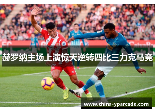 赫罗纳主场上演惊天逆转四比三力克马竞