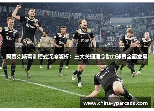 阿贾克斯青训模式深度解析：三大关键理念助力球员全面发展