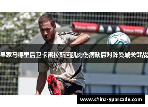 皇家马德里后卫卡雷拉斯因肌肉伤病缺席对阵曼城关键战