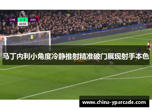 马丁内利小角度冷静推射精准破门展现射手本色