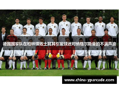 德国国家队在柏林惜败土耳其引发球迷对纳格尔斯曼的不满声浪 德国国家队在柏林惜败土耳其引发球迷对纳格尔斯曼的不满声浪