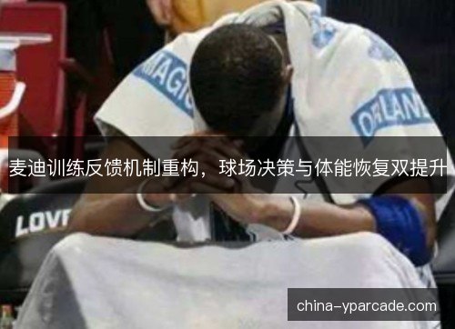 麦迪训练反馈机制重构,球场决策与体能恢复双提升 麦迪训练反馈机制重构,球场决策与体能恢复双提升